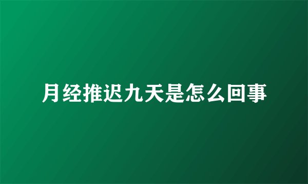 月经推迟九天是怎么回事