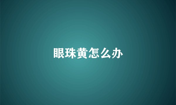 眼珠黄怎么办