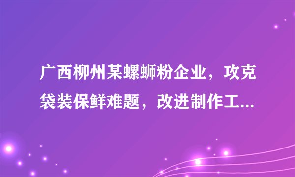 广西柳州某螺蛳粉企业，攻克袋装保鲜难题，改进制作工艺，保质期由30天增加到目前的180天，让这碗粉最终从广西走向全国，成为网红食品，带来巨大的经济效益。该企业的成功得益于（　　）A.及时调整经营战略