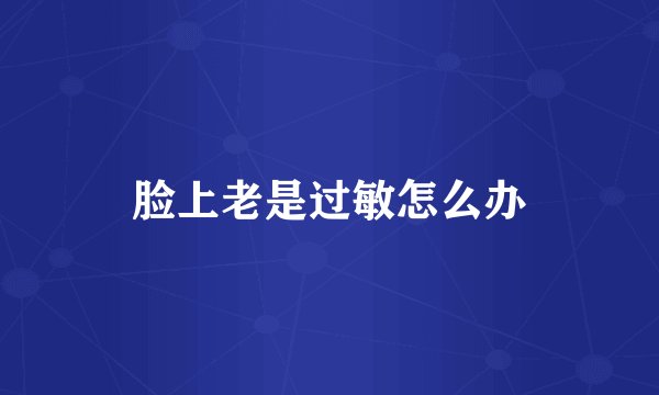 脸上老是过敏怎么办