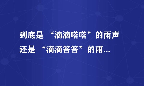 到底是 “滴滴嗒嗒”的雨声 还是 “滴滴答答”的雨声？ 求解