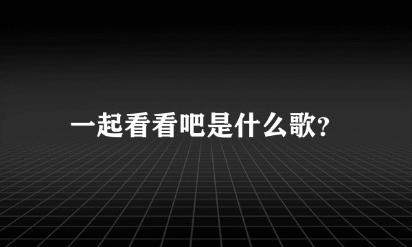 一起看看吧是什么歌？