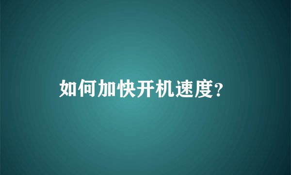如何加快开机速度？