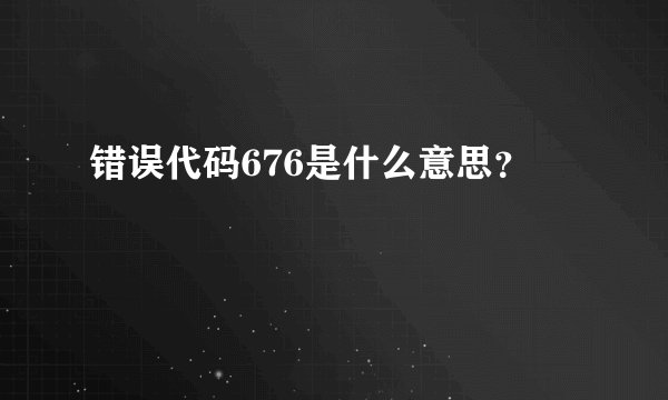 错误代码676是什么意思？