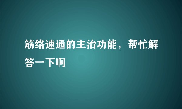 筋络速通的主治功能，帮忙解答一下啊