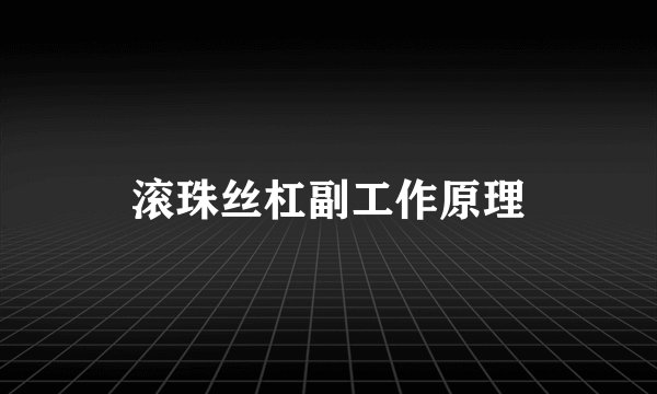 滚珠丝杠副工作原理