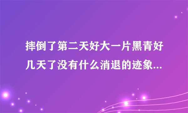 摔倒了第二天好大一片黑青好几天了没有什么消退的迹象...