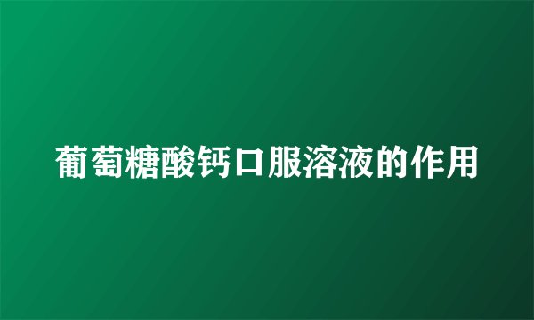 葡萄糖酸钙口服溶液的作用