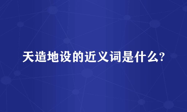 天造地设的近义词是什么?