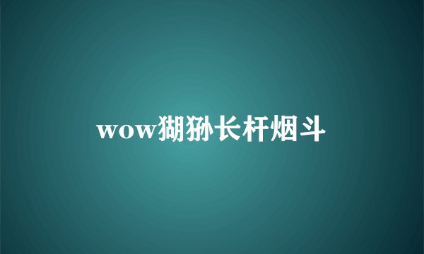 wow猢狲长杆烟斗