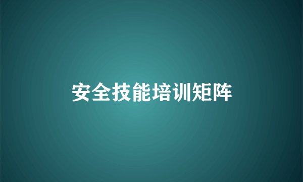 安全技能培训矩阵