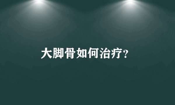 大脚骨如何治疗？