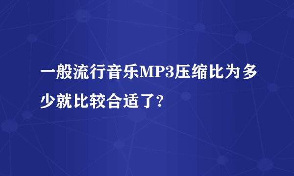 一般流行音乐MP3压缩比为多少就比较合适了?