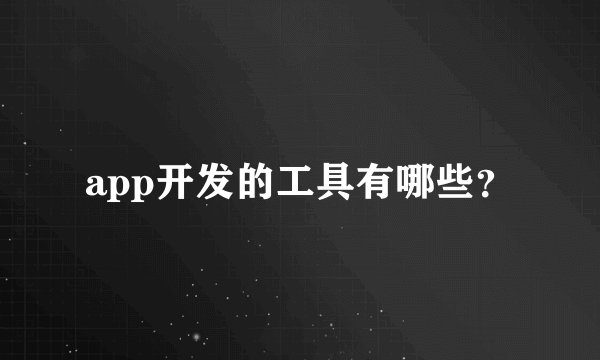 app开发的工具有哪些？