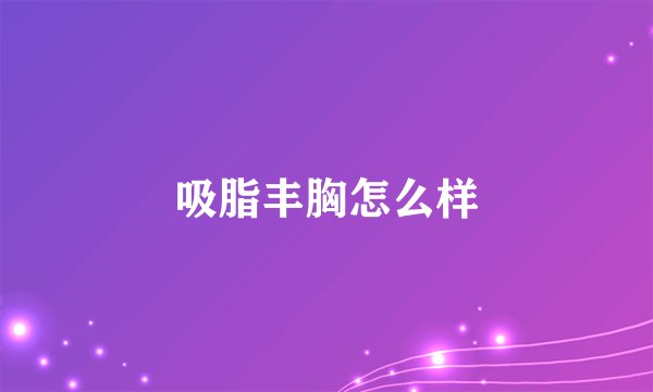 吸脂丰胸怎么样