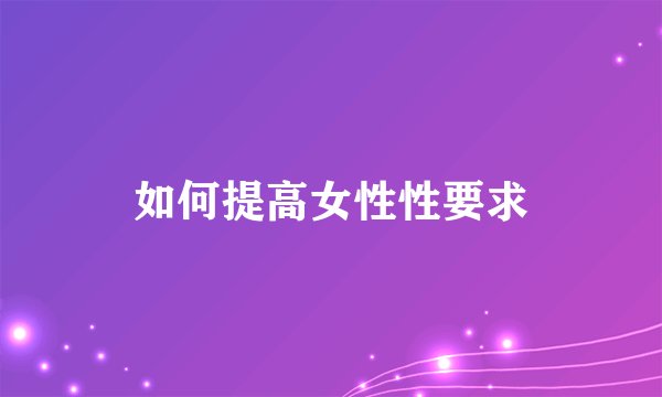 如何提高女性性要求