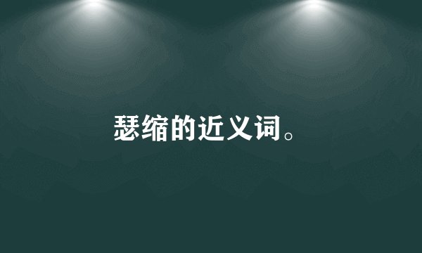 瑟缩的近义词。