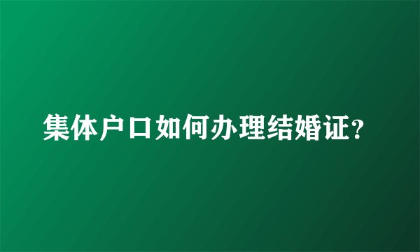 集体户口如何办理结婚证？