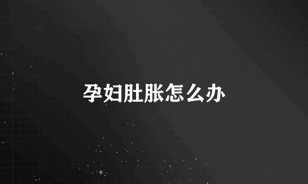 孕妇肚胀怎么办