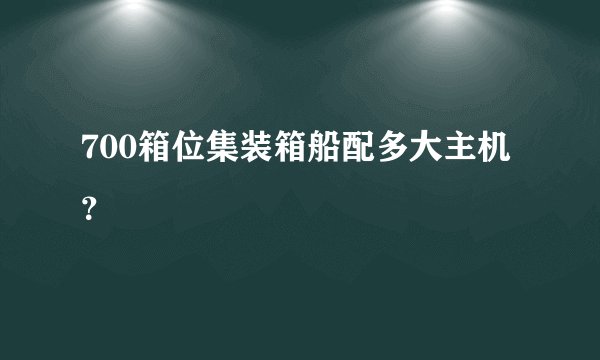 700箱位集装箱船配多大主机？