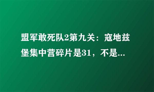 盟军敢死队2第九关：寇地兹堡集中营碎片是31，不是30吧？照片左下角那一块在哪里