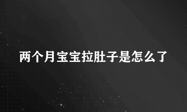 两个月宝宝拉肚子是怎么了