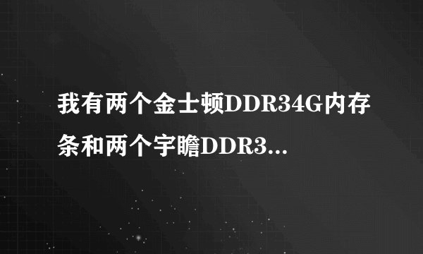 我有两个金士顿DDR34G内存条和两个宇瞻DDR38G内存条可以一起插在电脑上用吗？