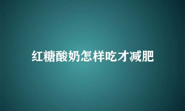 红糖酸奶怎样吃才减肥