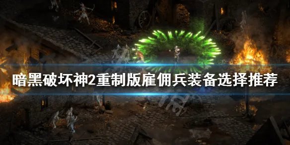 《暗黑破坏神2重制版》雇佣兵怎么选择 雇佣兵装备选择推荐