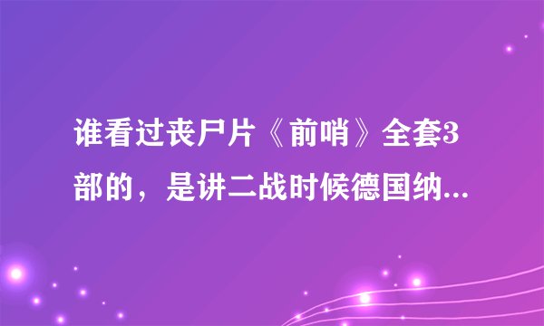 谁看过丧尸片《前哨》全套3部的，是讲二战时候德国纳粹士兵的，给我讲讲