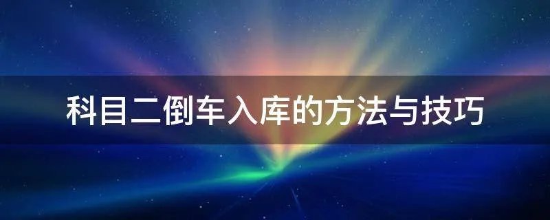 科目二倒车入库的方法与技巧