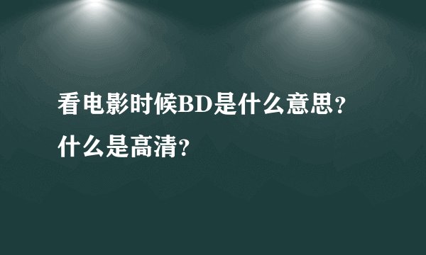 看电影时候BD是什么意思?什么是高清?