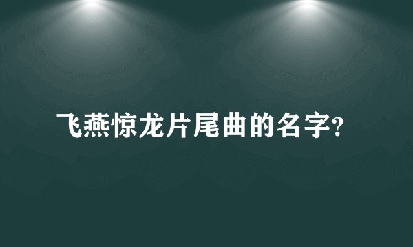 飞燕惊龙片尾曲的名字？