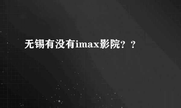 无锡有没有imax影院??