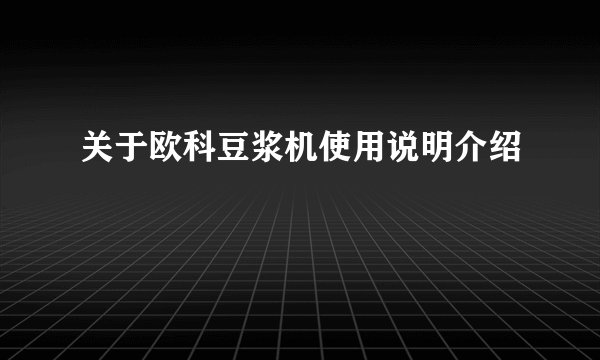 关于欧科豆浆机使用说明介绍