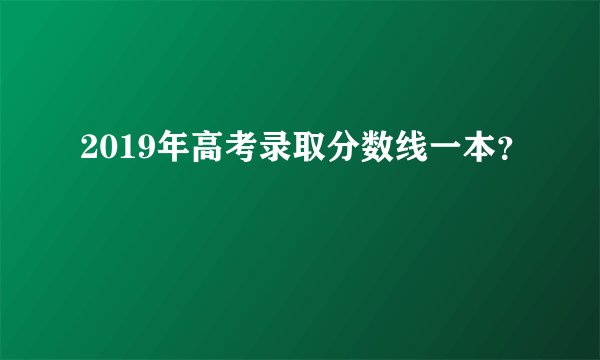 2019年高考录取分数线一本？