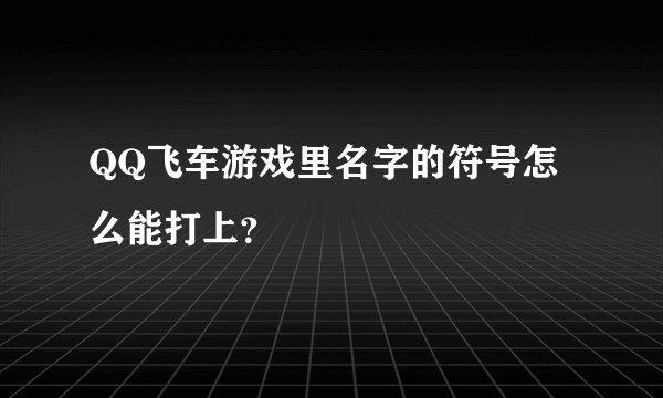 QQ飞车游戏里名字的符号怎么能打上？