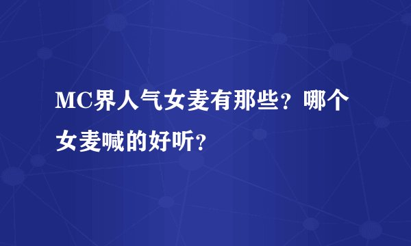 MC界人气女麦有那些？哪个女麦喊的好听？