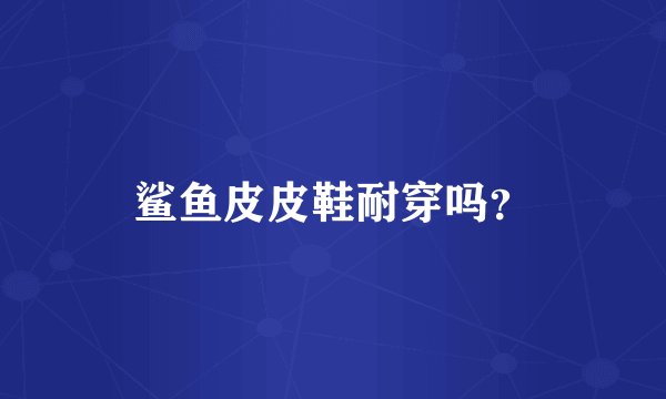 鲨鱼皮皮鞋耐穿吗？