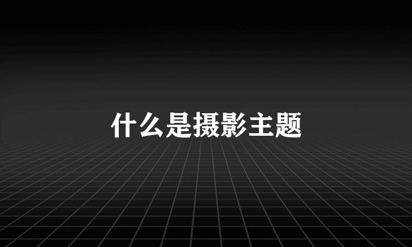 什么是摄影主题