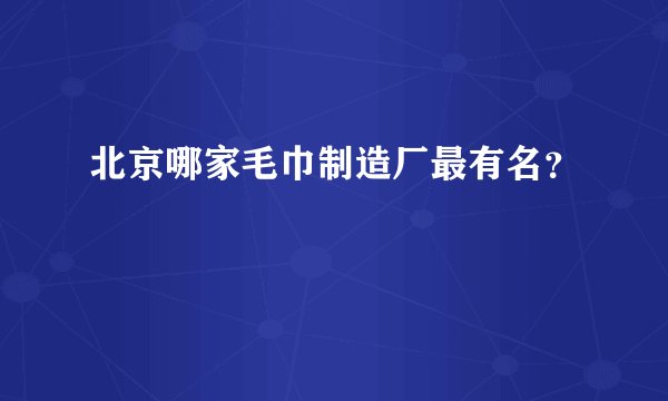 北京哪家毛巾制造厂最有名？