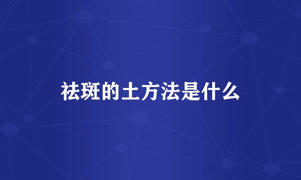 祛斑的土方法是什么