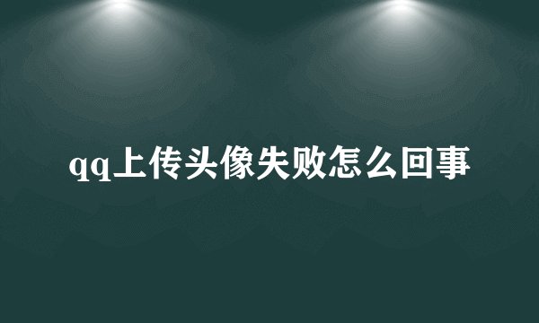 qq上传头像失败怎么回事
