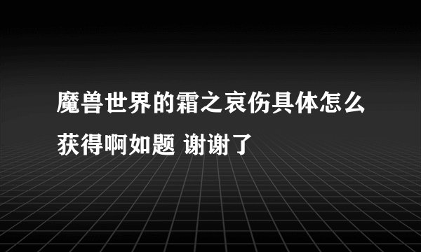 魔兽世界的霜之哀伤具体怎么获得啊如题 谢谢了