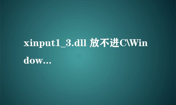 xinput1_3.dll 放不进C\Windows\system32 如图