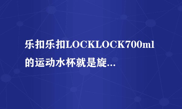 乐扣乐扣LOCKLOCK700ml的运动水杯就是旋拧的那种,死活拧不开了,怎么办?!