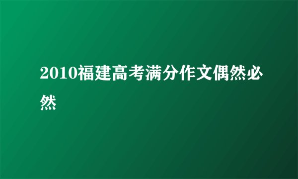 2010福建高考满分作文偶然必然