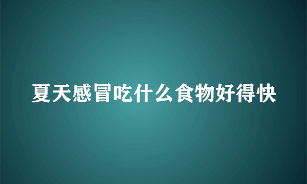 夏天感冒吃什么食物好得快