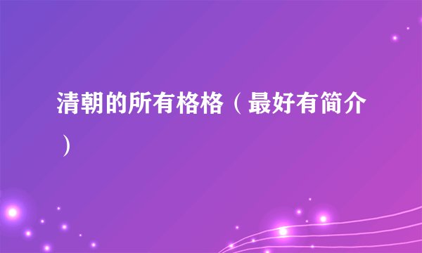 清朝的所有格格（最好有简介）
