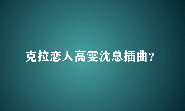 克拉恋人高雯沈总插曲？